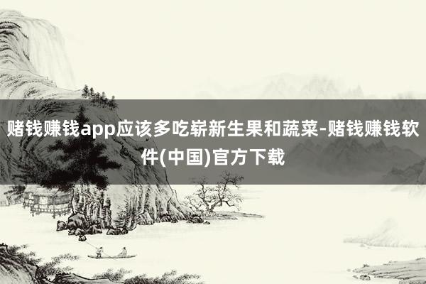 赌钱赚钱app应该多吃崭新生果和蔬菜-赌钱赚钱软件(中国)官方下载