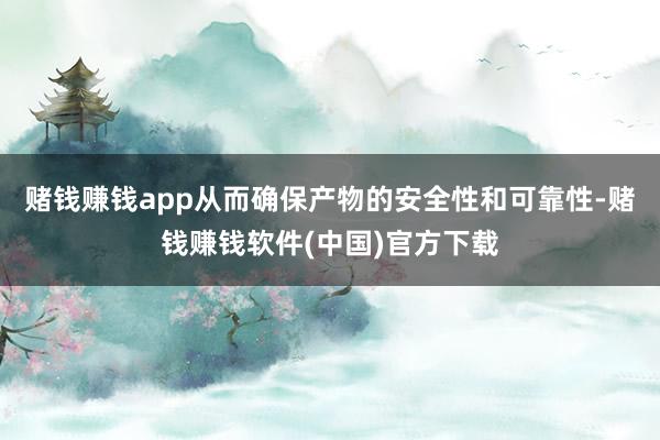赌钱赚钱app从而确保产物的安全性和可靠性-赌钱赚钱软件(中国)官方下载