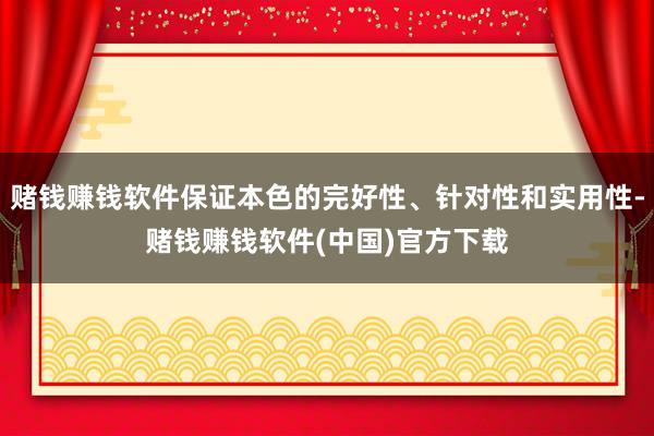 赌钱赚钱软件保证本色的完好性、针对性和实用性-赌钱赚钱软件(中国)官方下载