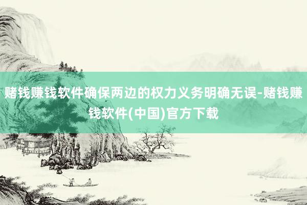 赌钱赚钱软件确保两边的权力义务明确无误-赌钱赚钱软件(中国)官方下载