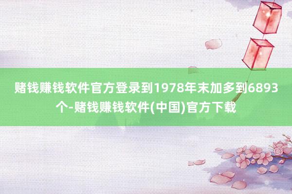赌钱赚钱软件官方登录到1978年末加多到6893个-赌钱赚钱软件(中国)官方下载