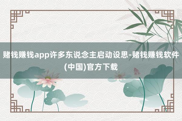 赌钱赚钱app许多东说念主启动设思-赌钱赚钱软件(中国)官方下载