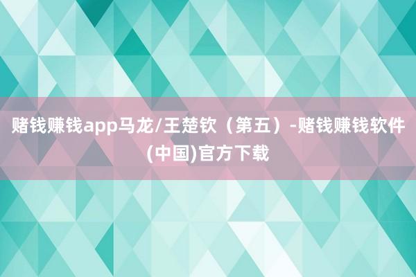 赌钱赚钱app马龙/王楚钦（第五）-赌钱赚钱软件(中国)官方下载