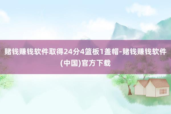 赌钱赚钱软件取得24分4篮板1盖帽-赌钱赚钱软件(中国)官方下载
