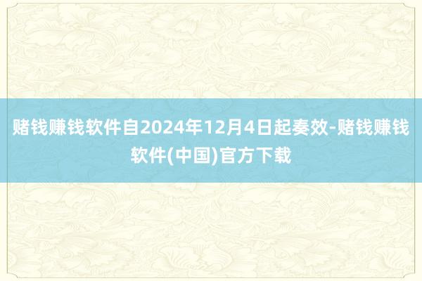 赌钱赚钱软件自2024年12月4日起奏效-赌钱赚钱软件(中国)官方下载