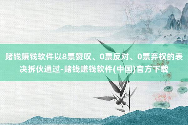 赌钱赚钱软件以8票赞叹、0票反对、0票弃权的表决拆伙通过-赌钱赚钱软件(中国)官方下载