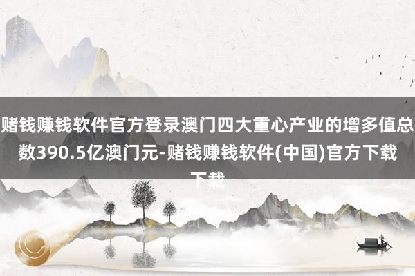 赌钱赚钱软件官方登录澳门四大重心产业的增多值总数390.5亿澳门元-赌钱赚钱软件(中国)官方下载