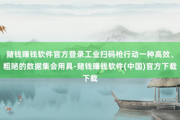 赌钱赚钱软件官方登录工业扫码枪行动一种高效、粗陋的数据集会用具-赌钱赚钱软件(中国)官方下载
