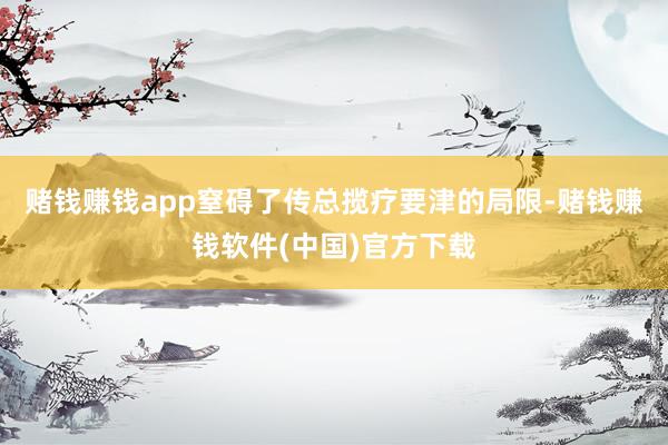 赌钱赚钱app窒碍了传总揽疗要津的局限-赌钱赚钱软件(中国)官方下载