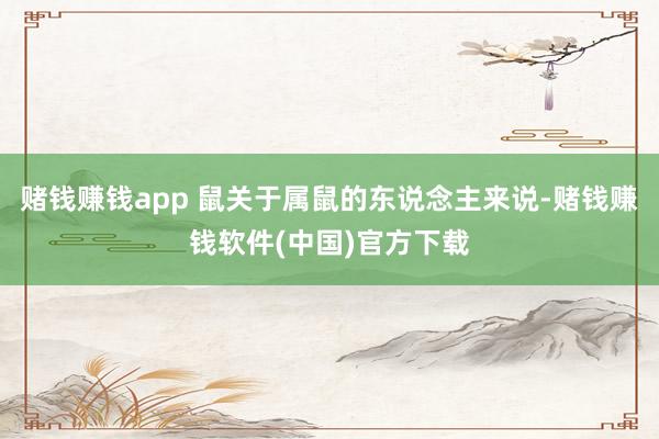 赌钱赚钱app 鼠关于属鼠的东说念主来说-赌钱赚钱软件(中国)官方下载