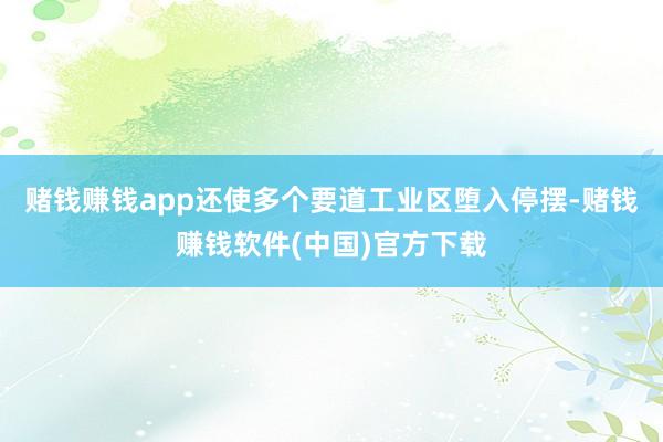 赌钱赚钱app还使多个要道工业区堕入停摆-赌钱赚钱软件(中国)官方下载