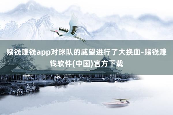 赌钱赚钱app对球队的威望进行了大换血-赌钱赚钱软件(中国)官方下载