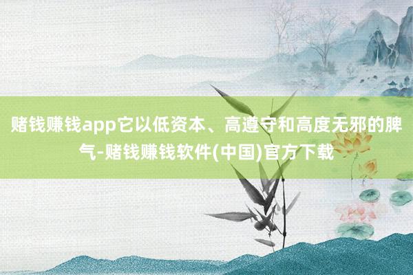 赌钱赚钱app它以低资本、高遵守和高度无邪的脾气-赌钱赚钱软件(中国)官方下载