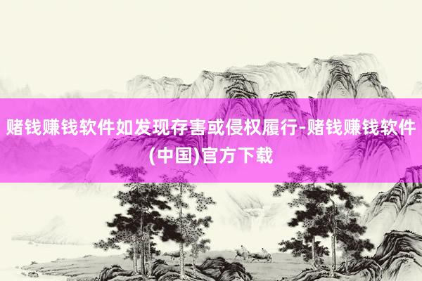 赌钱赚钱软件如发现存害或侵权履行-赌钱赚钱软件(中国)官方下载