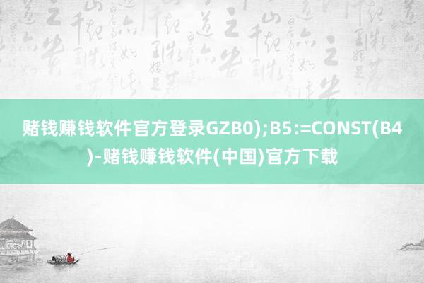 赌钱赚钱软件官方登录GZB0);B5:=CONST(B4)-赌钱赚钱软件(中国)官方下载