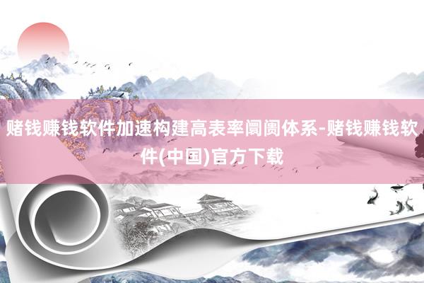 赌钱赚钱软件加速构建高表率阛阓体系-赌钱赚钱软件(中国)官方下载