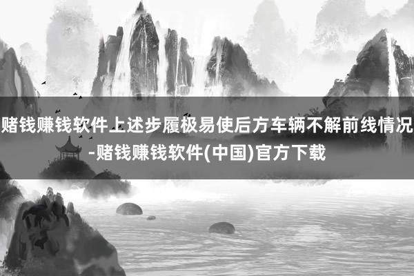 赌钱赚钱软件上述步履极易使后方车辆不解前线情况-赌钱赚钱软件(中国)官方下载
