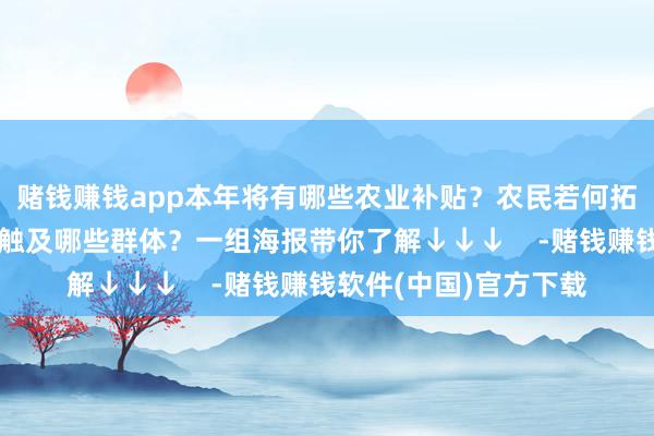赌钱赚钱app本年将有哪些农业补贴？农民若何拓宽增收渠说念？要点触及哪些群体？一组海报带你了解↓↓↓    -赌钱赚钱软件(中国)官方下载