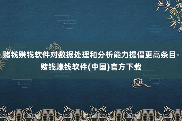 赌钱赚钱软件对数据处理和分析能力提倡更高条目-赌钱赚钱软件(中国)官方下载