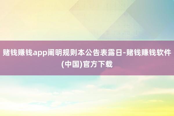 赌钱赚钱app阐明规则本公告表露日-赌钱赚钱软件(中国)官方下载