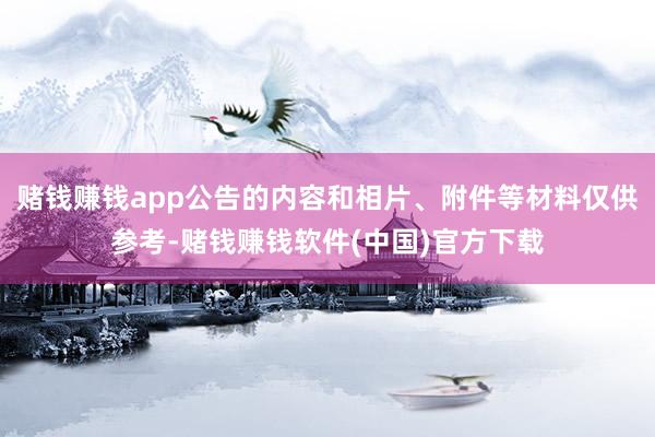 赌钱赚钱app公告的内容和相片、附件等材料仅供参考-赌钱赚钱软件(中国)官方下载