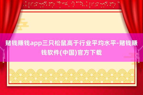 赌钱赚钱app三只松鼠高于行业平均水平-赌钱赚钱软件(中国)官方下载