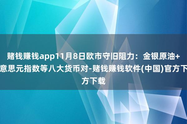 赌钱赚钱app11月8日欧市守旧阻力：金银原油+好意思元指数等八大货币对-赌钱赚钱软件(中国)官方下载