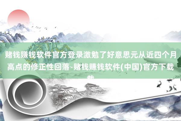 赌钱赚钱软件官方登录激勉了好意思元从近四个月高点的修正性回落-赌钱赚钱软件(中国)官方下载