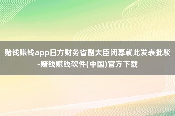 赌钱赚钱app日方财务省副大臣闭幕就此发表批驳-赌钱赚钱软件(中国)官方下载