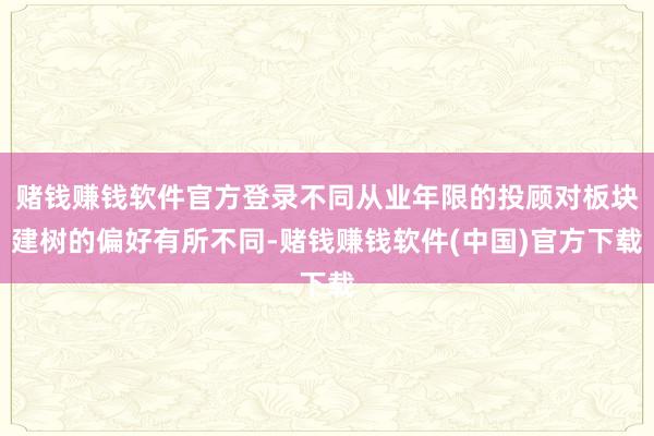 赌钱赚钱软件官方登录不同从业年限的投顾对板块建树的偏好有所不同-赌钱赚钱软件(中国)官方下载