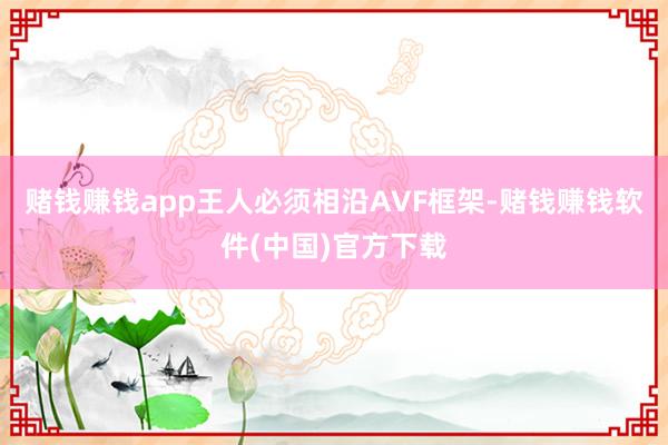 赌钱赚钱app王人必须相沿AVF框架-赌钱赚钱软件(中国)官方下载