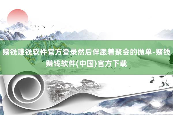 赌钱赚钱软件官方登录然后伴跟着聚会的抛单-赌钱赚钱软件(中国)官方下载