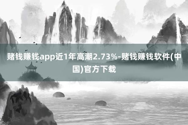赌钱赚钱app近1年高潮2.73%-赌钱赚钱软件(中国)官方下载