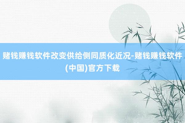 赌钱赚钱软件改变供给侧同质化近况-赌钱赚钱软件(中国)官方下载