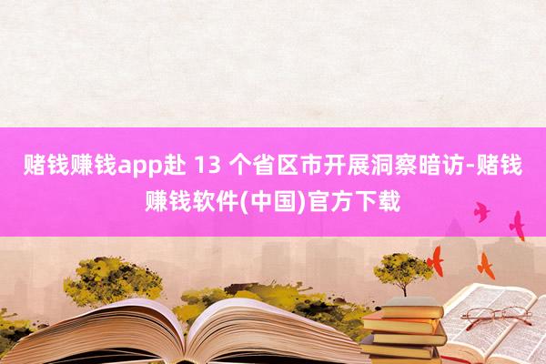 赌钱赚钱app赴 13 个省区市开展洞察暗访-赌钱赚钱软件(中国)官方下载