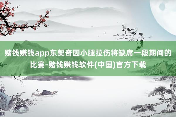 赌钱赚钱app东契奇因小腿拉伤将缺席一段期间的比赛-赌钱赚钱软件(中国)官方下载