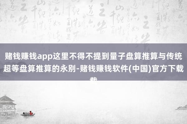 赌钱赚钱app这里不得不提到量子盘算推算与传统超等盘算推算的永别-赌钱赚钱软件(中国)官方下载