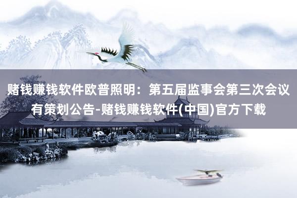 赌钱赚钱软件欧普照明：第五届监事会第三次会议有策划公告-赌钱赚钱软件(中国)官方下载