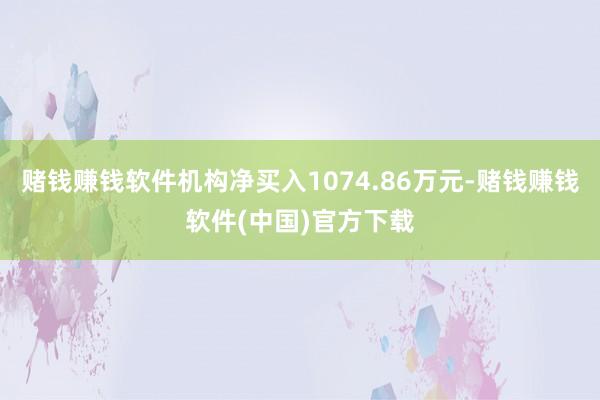 赌钱赚钱软件机构净买入1074.86万元-赌钱赚钱软件(中国)官方下载