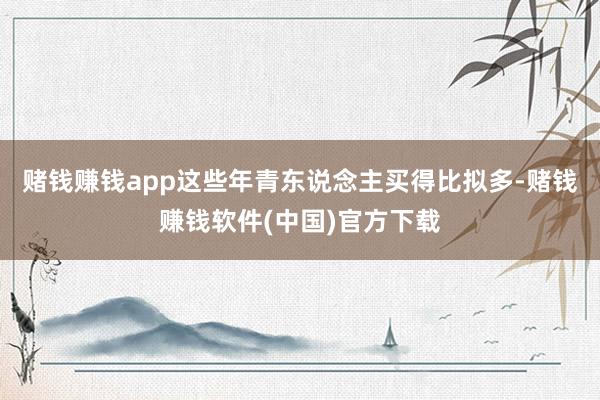 赌钱赚钱app这些年青东说念主买得比拟多-赌钱赚钱软件(中国)官方下载