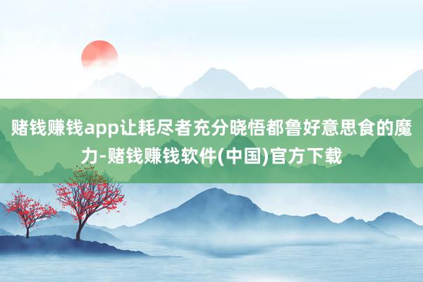赌钱赚钱app让耗尽者充分晓悟都鲁好意思食的魔力-赌钱赚钱软件(中国)官方下载