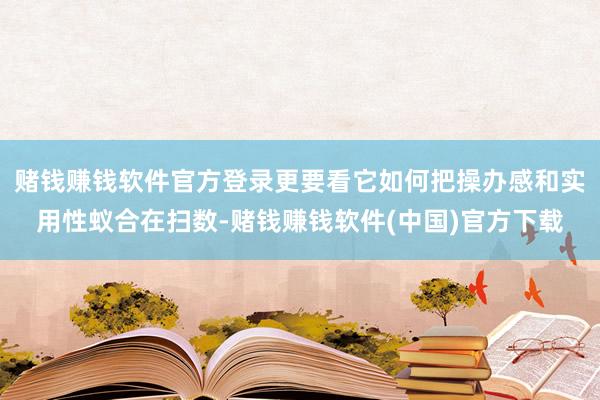 赌钱赚钱软件官方登录更要看它如何把操办感和实用性蚁合在扫数-赌钱赚钱软件(中国)官方下载
