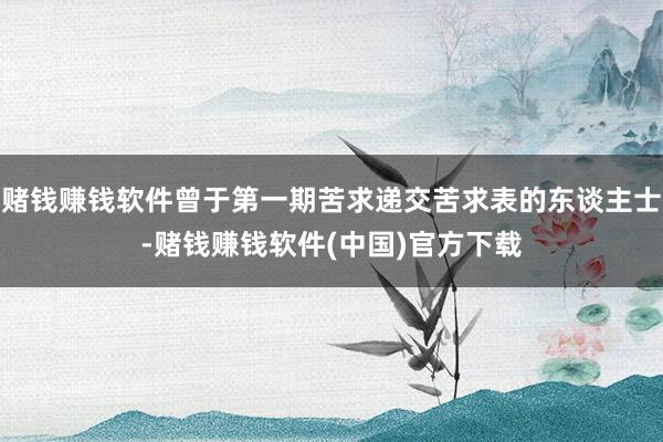 赌钱赚钱软件曾于第一期苦求递交苦求表的东谈主士-赌钱赚钱软件(中国)官方下载