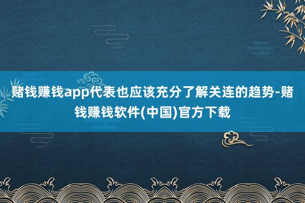 赌钱赚钱app代表也应该充分了解关连的趋势-赌钱赚钱软件(中国)官方下载