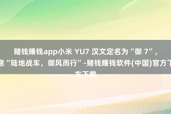 赌钱赚钱app小米 YU7 汉文定名为“御 7”，寓意“陆地战车，御风而行”-赌钱赚钱软件(中国)官方下载