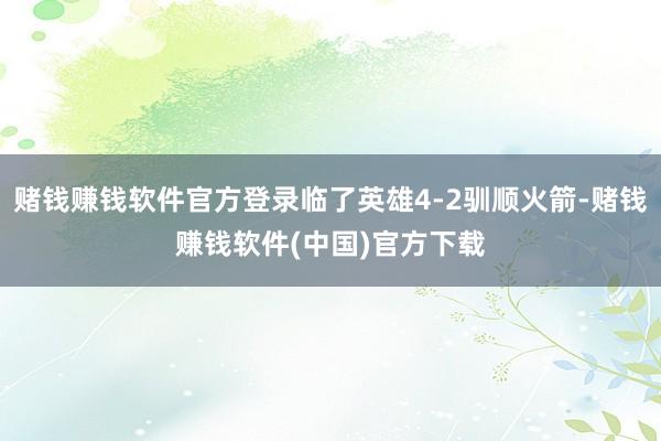 赌钱赚钱软件官方登录临了英雄4-2驯顺火箭-赌钱赚钱软件(中国)官方下载