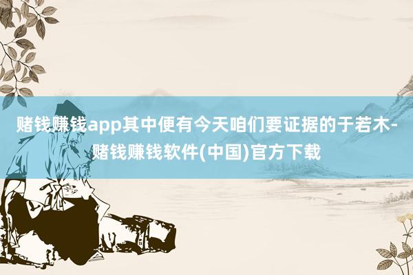 赌钱赚钱app其中便有今天咱们要证据的于若木-赌钱赚钱软件(中国)官方下载