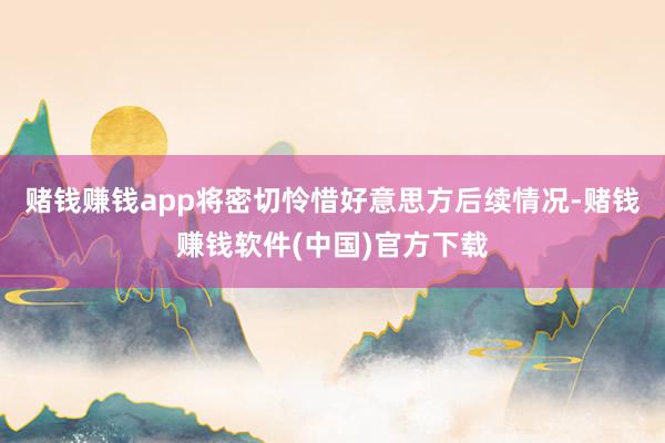 赌钱赚钱app将密切怜惜好意思方后续情况-赌钱赚钱软件(中国)官方下载