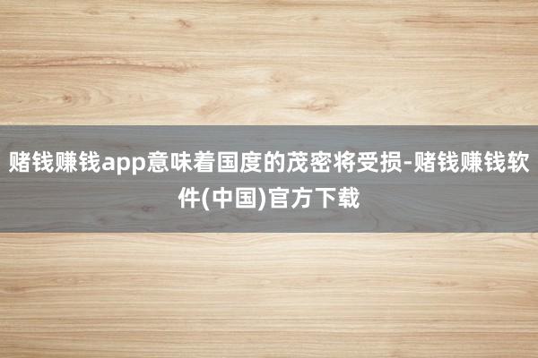 赌钱赚钱app意味着国度的茂密将受损-赌钱赚钱软件(中国)官方下载