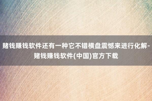 赌钱赚钱软件还有一种它不错横盘震憾来进行化解-赌钱赚钱软件(中国)官方下载